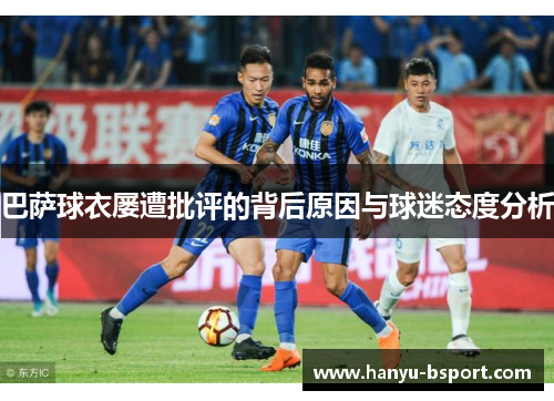 巴萨球衣屡遭批评的背后原因与球迷态度分析