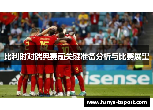 比利时对瑞典赛前关键准备分析与比赛展望