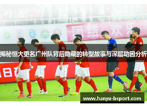 揭秘恒大更名广州队背后隐藏的转型故事与深层动因分析