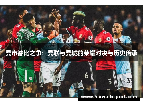 曼市德比之争：曼联与曼城的荣耀对决与历史传承