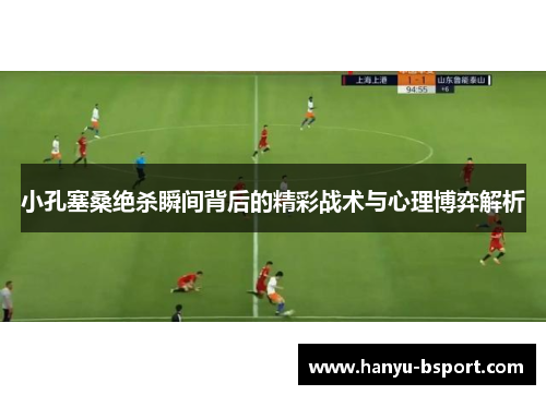 小孔塞桑绝杀瞬间背后的精彩战术与心理博弈解析