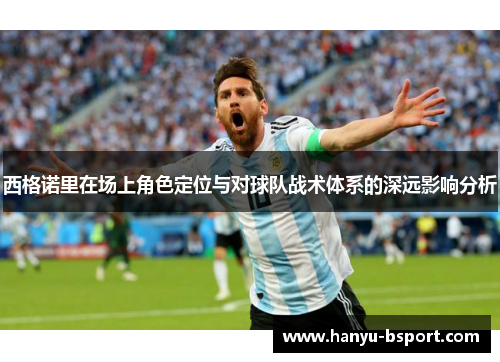 西格诺里在场上角色定位与对球队战术体系的深远影响分析