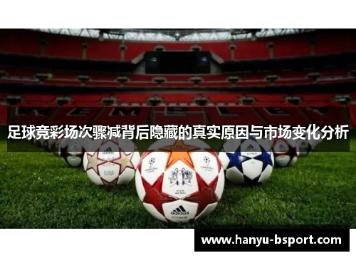 足球竞彩场次骤减背后隐藏的真实原因与市场变化分析