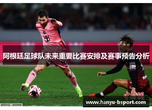 阿根廷足球队未来重要比赛安排及赛事预告分析