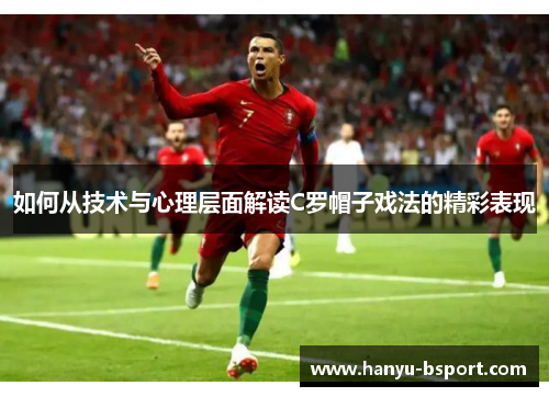 如何从技术与心理层面解读C罗帽子戏法的精彩表现