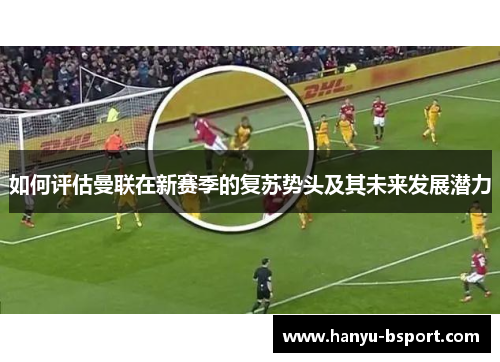 如何评估曼联在新赛季的复苏势头及其未来发展潜力
