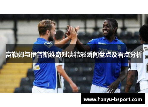 富勒姆与伊普斯维奇对决精彩瞬间盘点及看点分析
