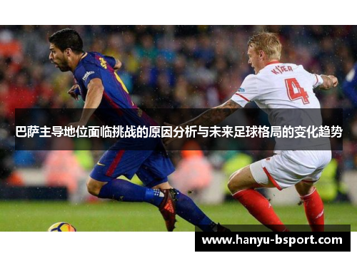 巴萨主导地位面临挑战的原因分析与未来足球格局的变化趋势