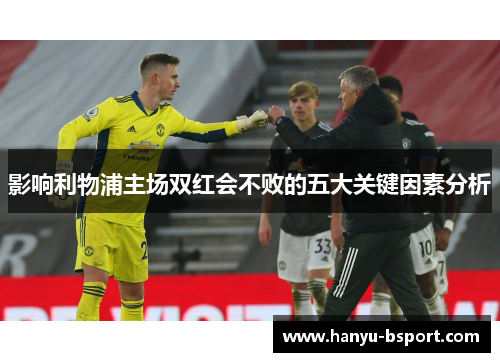 影响利物浦主场双红会不败的五大关键因素分析