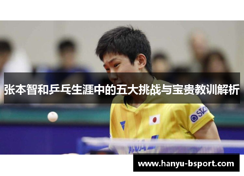 张本智和乒乓生涯中的五大挑战与宝贵教训解析