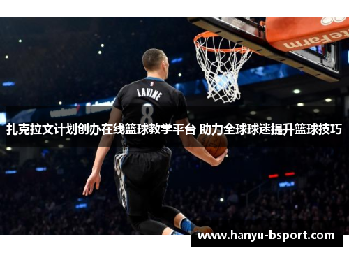 扎克拉文计划创办在线篮球教学平台 助力全球球迷提升篮球技巧