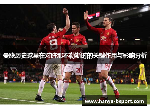 曼联历史球星在对阵那不勒斯时的关键作用与影响分析