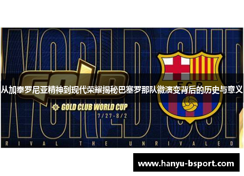 从加泰罗尼亚精神到现代荣耀揭秘巴塞罗那队徽演变背后的历史与意义