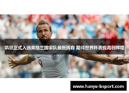 凯恩正式入选英格兰国家队最新阵容 期待世界杯表现再创辉煌