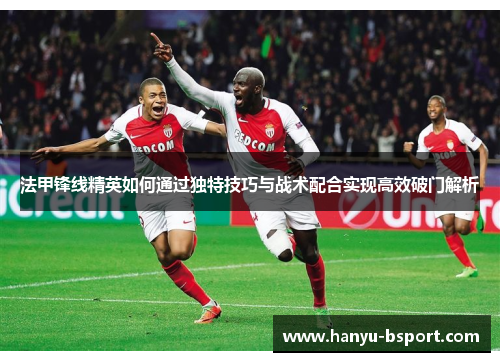 法甲锋线精英如何通过独特技巧与战术配合实现高效破门解析