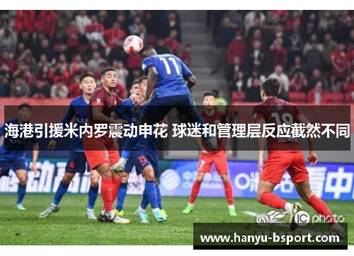 海港引援米内罗震动申花 球迷和管理层反应截然不同