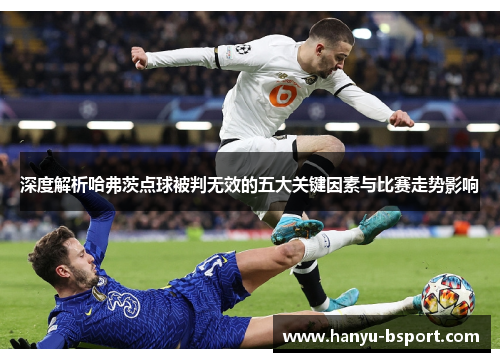 深度解析哈弗茨点球被判无效的五大关键因素与比赛走势影响