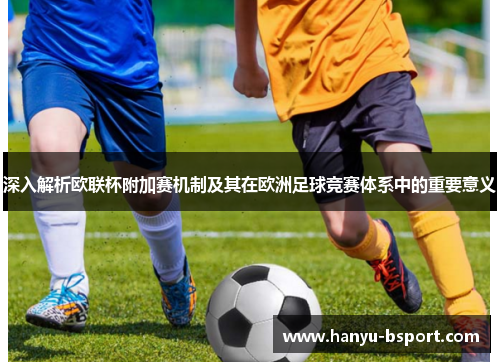 深入解析欧联杯附加赛机制及其在欧洲足球竞赛体系中的重要意义