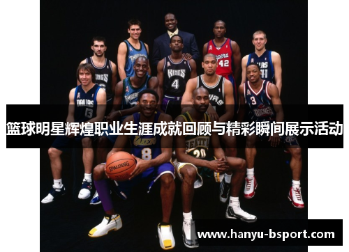 篮球明星辉煌职业生涯成就回顾与精彩瞬间展示活动