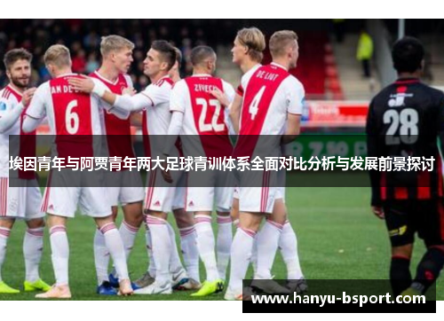 埃因青年与阿贾青年两大足球青训体系全面对比分析与发展前景探讨