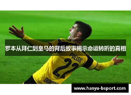 罗本从拜仁到皇马的背后故事揭示命运转折的真相