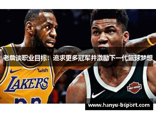 老詹谈职业目标：追求更多冠军并激励下一代篮球梦想
