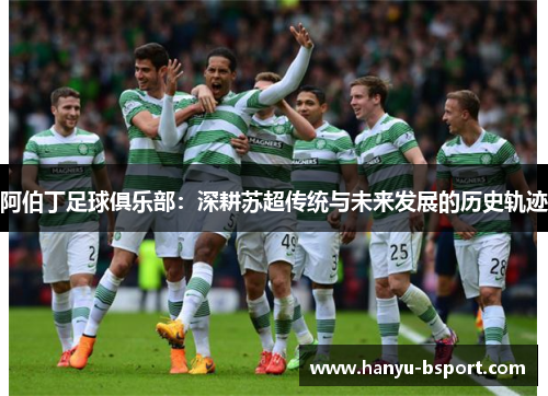 阿伯丁足球俱乐部：深耕苏超传统与未来发展的历史轨迹