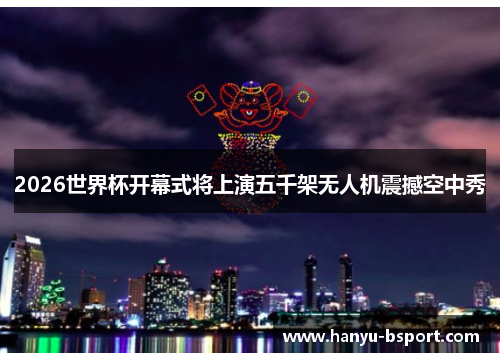 2026世界杯开幕式将上演五千架无人机震撼空中秀