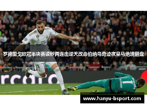 罗德里戈欧冠半决赛读秒两连击逆天改命伯纳乌奇迹夜皇马绝境翻盘